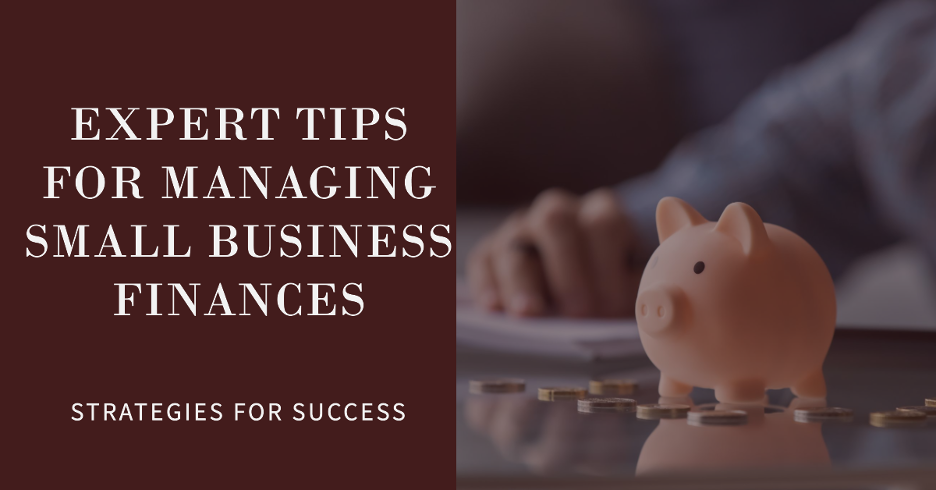 Managing Finances for Small Business Owners: Expert Tips and Strategies